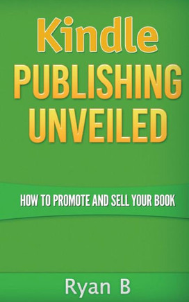 Kindle Publishing Unveiled - How To Promote And Sell Your Book