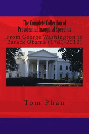 The Complete Collection of Presidential Inaugural Speeches: From George Washington to Barack Obama (1789-2013)