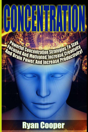 Concentration - Ryan Cooper: Powerful Concentration Strategies To Stay Focused And Motivated, Increase Creativity And Brain Power, And Increase Pro