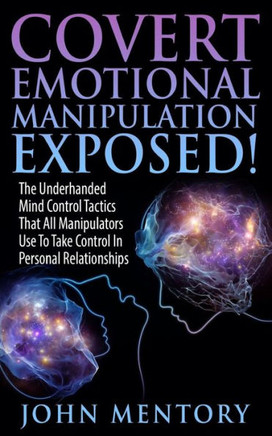 Covert Emotional Manipulation Exposed!: The Underhanded Mind Control Tactics That All Manipulators Use To Take Control In Personal Relationships