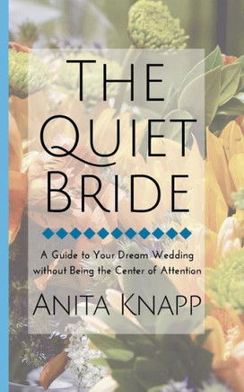 The Quiet Bride: A Guide to Your Dream Wedding without Being the Center of Attention