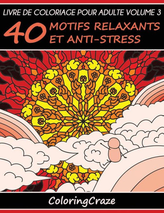 Livre De Coloriage Pour Adulte Volume 3: 40 Motifs Relaxants Et Anti-Stress, SErie De Livre De Coloriage Pour Adulte Par Coloringcraze (SErie ThErapie Artistique Anti Stress) (French Edition)