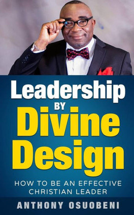Leadership By Divine Design: How To Be An Effective Christian Leader