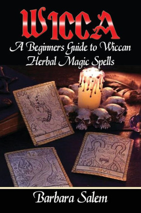 Wicca: A Beginners Guide To Wiccan Herbal Magic Spells (Wicca Books, Wicca Basics, Wicca For Beginners, Wicca Spells, Witchcraft)