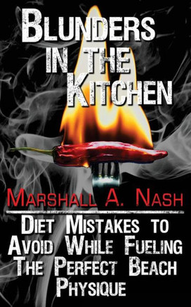Blunders In The Kitchen: Diet Mistakes To Avoid While Fueling The Perfect Beach Physique (Blunders Series)
