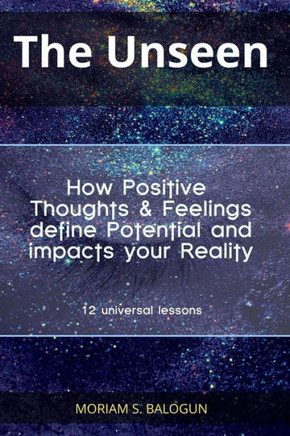 The Unseen - How Positive Thoughts & Feelings Define Potential And Impacts Your Reality