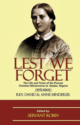 Lest We Forget: The Life And Times Of The Pioneer Christian Missionaries To Ibadan, Nigeria (1851 - 1868)
