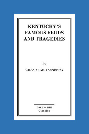 Kentucky's Famous Feuds and Tragedies: Authentic History of the World Renowned Vendettas of the Dark and Bloody Ground