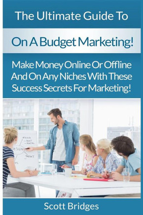 On A Budget Marketing: Make Money Online Or Offline And On Any Niches With These Success Secrets For Marketing!