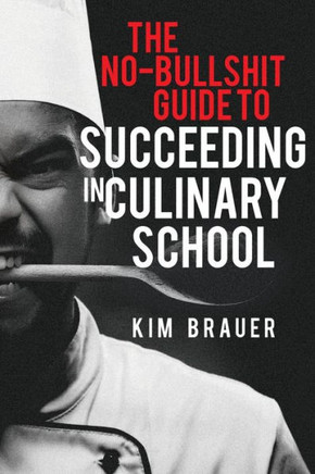 The No-Bullshit Guide to Succeeding in Culinary School