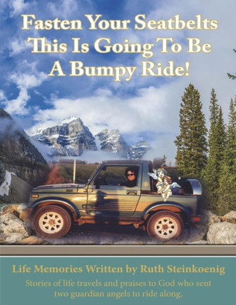 Fasten Your Seatbelts This Is Going To Be A Bumpy Ride!: Stories of life travels and praises to God who sent two guardian angels to ride along.