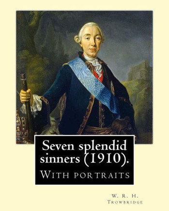 Seven Splendid Sinners (1910). By: W. R. H. Trowbridge: (Trowbridge, W. R. H. (William Rutherford Hayes), 1866-1938)