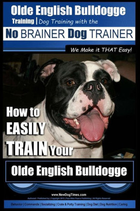 Olde English Bulldogge Training Dog Training with the No BRAINER Dog TRAINER We Make it THAT Easy!: How to EASILY TRAIN Your Olde English Bulldogge