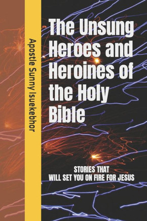The Unsung Heroes and Heroines of the Holy Bible
