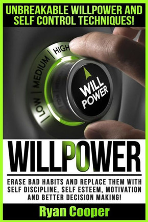 Willpower: Unbreakable Willpower And Self Control Techniques! - Erase Bad Habits And Replace Them With Self Discipline, Self Este
