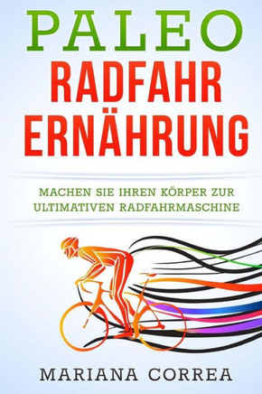 Paleo RADFAHR ERNAHRUNG: Machen Sie Ihren K?rper zur ultimativen Radfahrmaschine