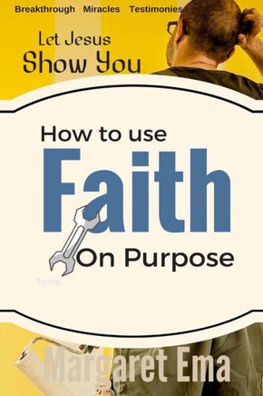 How To Use Your Faith On Purpose:: Miracles. Breakthrough. Testimonies