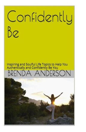 Confidently Be: Inspiring and Soulful Life Topics To Help You Authentically and Confidently Be You