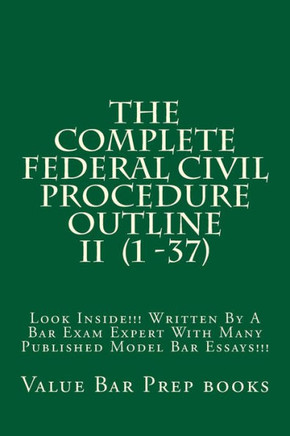 The Complete Federal Civil Procedure Outline II (1 -37): Look Inside!!! Written By A Bar Exam Expert With Many Published Model Bar Essays!!!