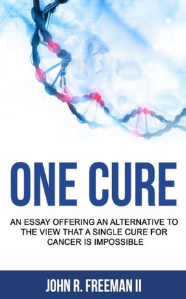 One Cure: An Essay Offering an Alternative to the View that a Single Cure for Cancer is Impossible