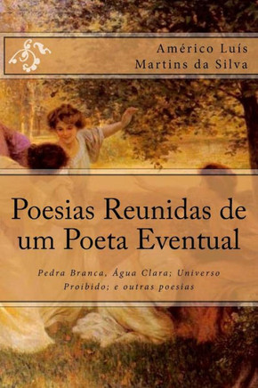 Poesias Reunidas de um Poeta Eventual: Pedra Branca, ?gua Clara; Universo Proibido; e outras poesias