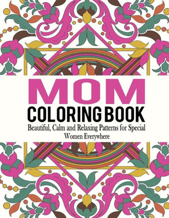 Mom Coloring Book: Beautiful, Calm and Relaxing Patterns for Special Women Everywhere