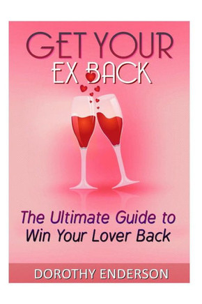 Get Your Ex Back: The Ultimate Guide to Win Your Lover Back