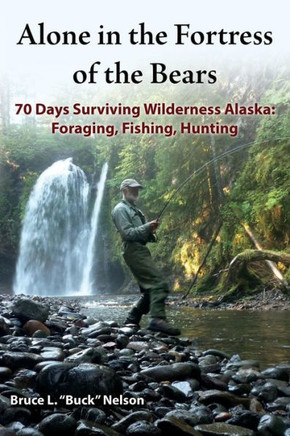 Alone in the Fortress of the Bears: 70 Days Surviving Wilderness Alaska: Foraging, Fishing, Hunting