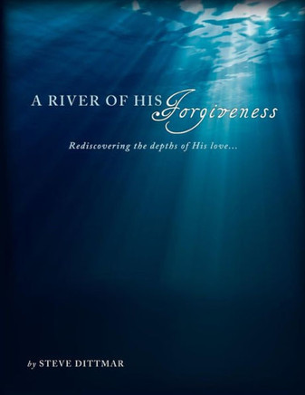 A River of His Forgiveness: Rediscovering the depths of His love...
