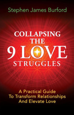Collapsing The 9 Love Struggles: A Practical Guide To Transform Relationships And Elevate Love