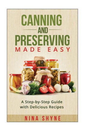 Canning and Preserving Made Easy: A Step-by-Step Guide with Delicious Recipes