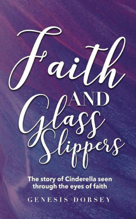 Faith & Glass Slippers: The Story Of Cinderella Seen Through The Eyes Of Faith