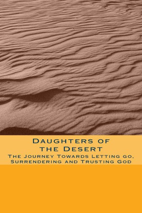 Daughters of the Desert: The Journey Towards Letting go, Surrendering and Trusting God