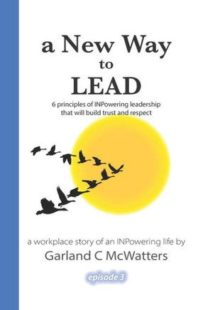 A New Way To Lead: 6 Principles Of Inpowering Leadership That Will Build Trust And Respect (Marcus Winn's Workplace Story Of An Inpowering Life)