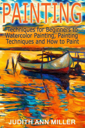 Painting: Techniques for Beginners to Watercolor Painting, Painting Techniques and How to Paint