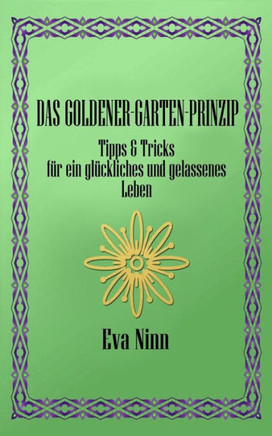 Das Goldener-Garten-Prinzip: Tipps & Tricks f?r ein gl?ckliches und gelassenes Leben