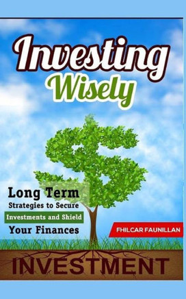 Investing Wisely: Long Term Strategies to Secure Investments and Shield Your Finances Investing Wisely: Long Term Strategies to Secure Investments and Shield Your Finances