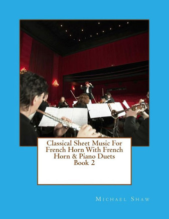 Classical Sheet Music For French Horn With French Horn & Piano Duets Book 2: Ten Easy Classical Sheet Music Pieces For Solo French Horn & French Horn/