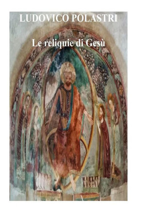 Le reliquie di Ges?: La storia di Ges? attraverso le sue reliquie