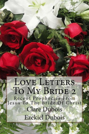 Love Letters To My Bride 2: Recent Prophecies From Jesus To The Bride Of Christ