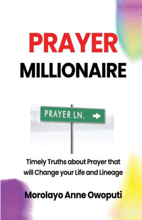 Prayer Millionaire: Timely truth about prayer that will change your life and lineage