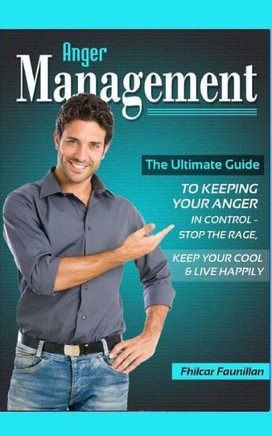 Anger Management: The Ultimate Guide to Keeping Your Anger in Control