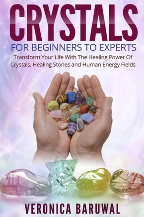 Crystals: For Beginners To Experts - Transform Your Life With The Healing Power Of Crystals, Healing Stones And Human Energy Fie