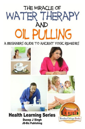 The Miracle of Water Therapy and Oil Pulling: A Beginners Guide to Ancient Yogic Remedies