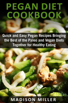 Pegan Diet Cookbook: Quick and Easy Pegan Recipes Bringing the Best of the Paleo and Vegan Diets Together for Healthy Eating