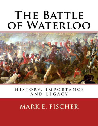 The Battle of Waterloo: History, Importance and Legacy
