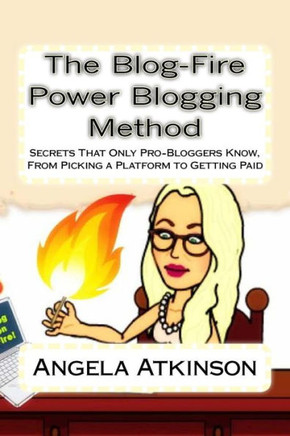 The Blog-Fire Power Blogging Method: Secrets That Only Pro-Bloggers Know, From Picking a Platform to Getting Paid