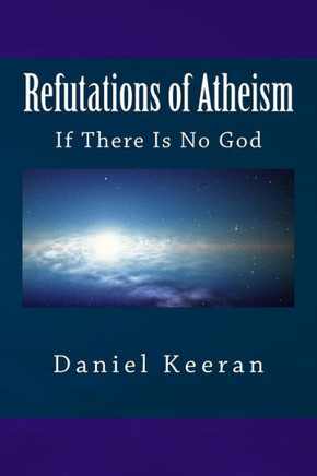 Refutations of Atheism: If There Is No God