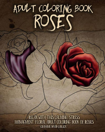 Adult Coloring Book Roses: Relax with this Calming, Stress Managment, Floral Adult Coloring Book of Roses