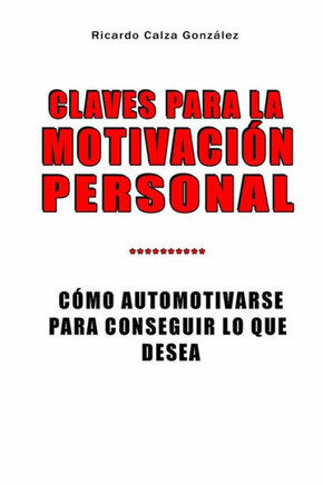 Claves Para La Motivaci?n Personal: C?mo Automotivarse Para Conseguir Lo Que Desea